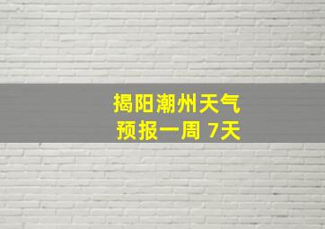 揭阳潮州天气预报一周 7天